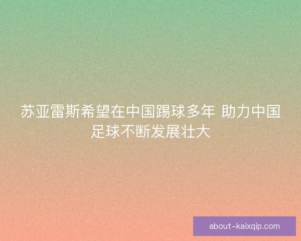 苏亚雷斯希望在中国踢球多年 助力中国足球不断发展壮大