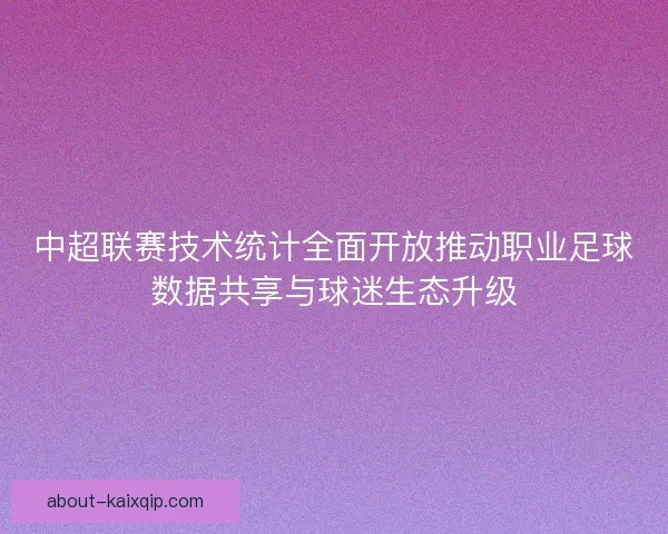 中超联赛技术统计全面开放推动职业足球数据共享与球迷生态升级