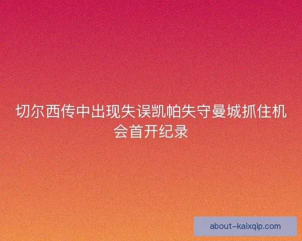 切尔西传中出现失误凯帕失守曼城抓住机会首开纪录
