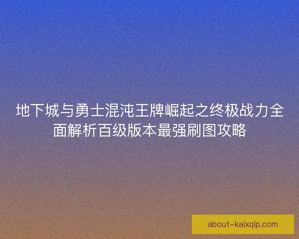 地下城与勇士混沌王牌崛起之终极战力全面解析百级版本最强刷图攻略