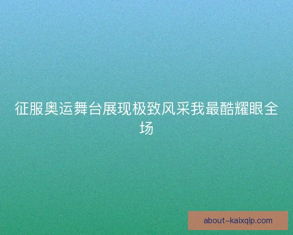 征服奥运舞台展现极致风采我最酷耀眼全场