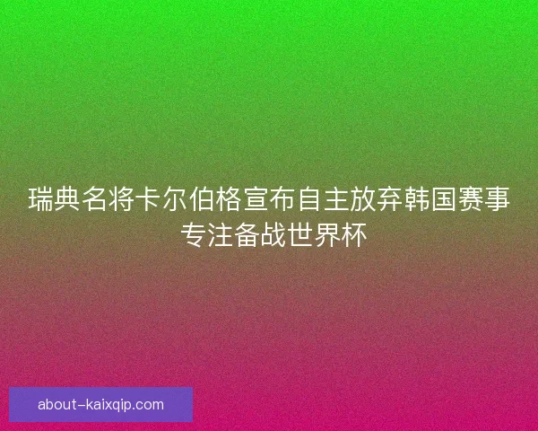 瑞典名将卡尔伯格宣布自主放弃韩国赛事 专注备战世界杯