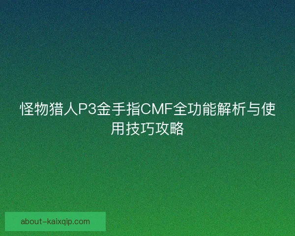 怪物猎人P3金手指CMF全功能解析与使用技巧攻略