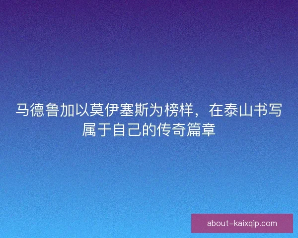 马德鲁加以莫伊塞斯为榜样，在泰山书写属于自己的传奇篇章