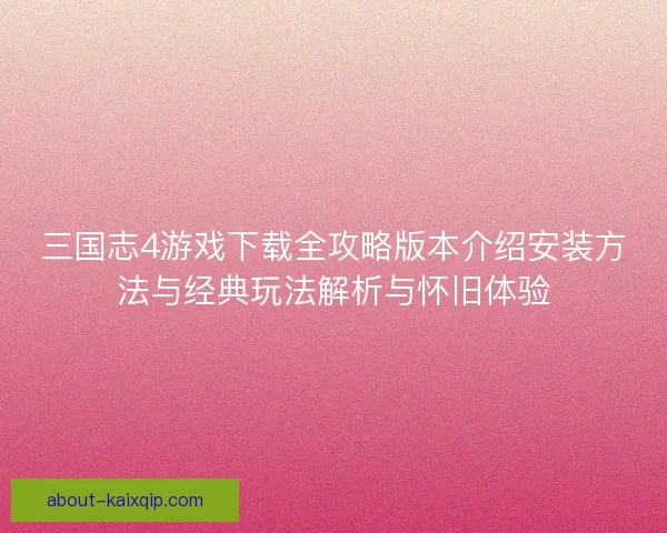 三国志4游戏下载全攻略版本介绍安装方法与经典玩法解析与怀旧体验