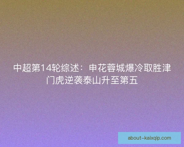 中超第14轮综述:申花蓉城爆冷取胜津门虎逆袭泰山升至第五 中超第14轮综述:申花蓉城爆冷取胜津门虎逆袭泰山升至第五
