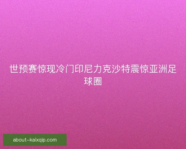 世预赛惊现冷门印尼力克沙特震惊亚洲足球圈 世预赛惊现冷门印尼力克沙特震惊亚洲足球圈